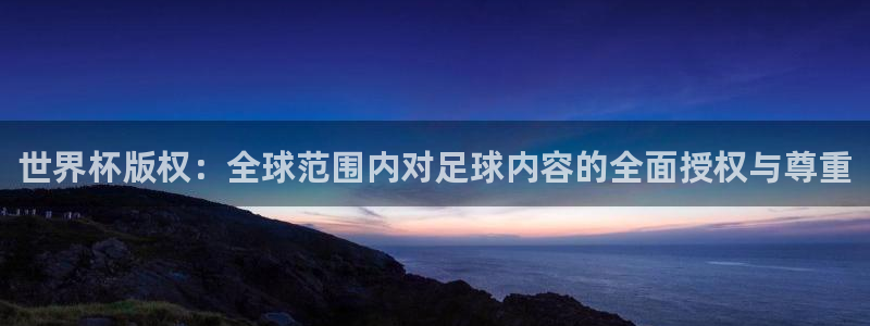 女足世界杯赛程：世界杯版权：全球范围内对足球内容的全面授权与尊重