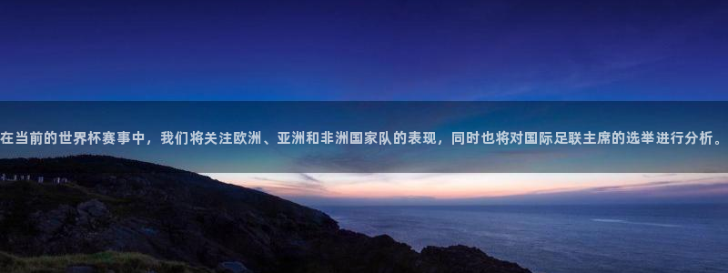 2026世预赛赛程表：在当前的世界杯赛事中，我们将关注欧洲、亚洲和非洲国家队的表现，同时也将对国际足联主席的选举进行分析。