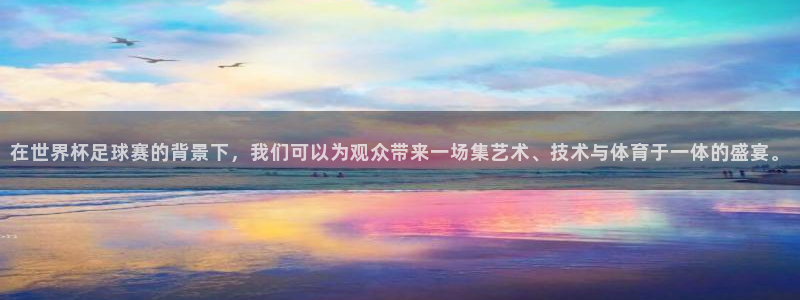 2026足球世界杯赛程：在世界杯足球赛的背景下，我们可以为观众带来一场集艺术、技术与体育于一体的盛宴。