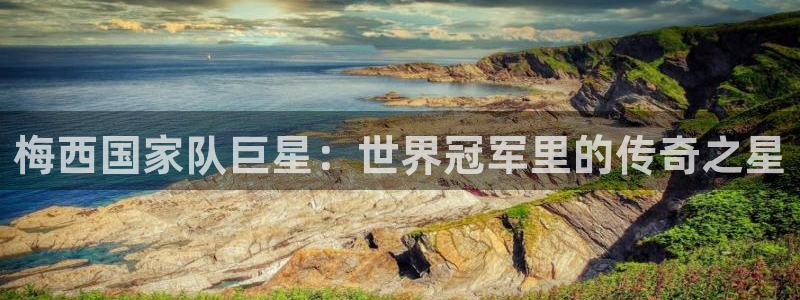 英格兰联赛杯直播：梅西国家队巨星：世界冠军里的传奇之星